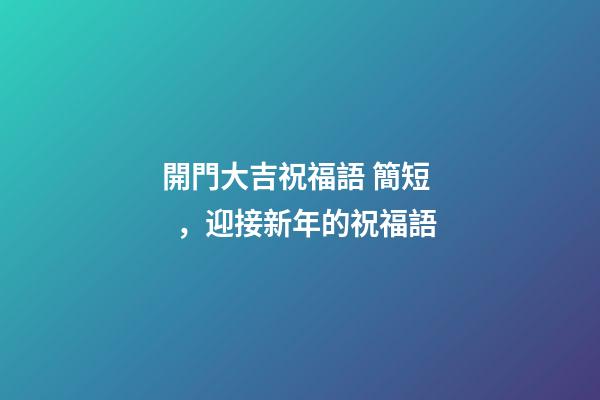 開門大吉祝福語 簡短，迎接新年的祝福語